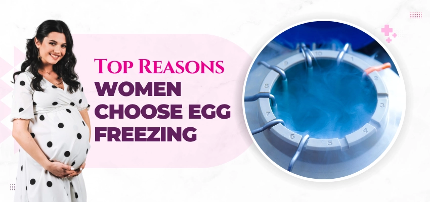 Top Reasons Women Choose Egg Freezing